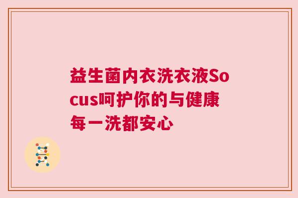益生菌内衣洗衣液Socus呵护你的与健康每一洗都安心