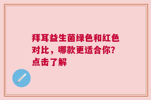 拜耳益生菌绿色和红色对比，哪款更适合你？点击了解