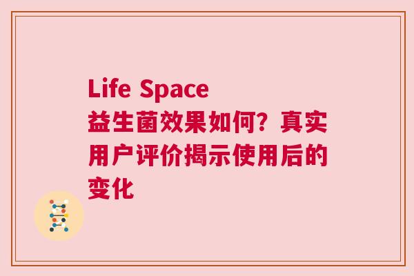Life Space益生菌效果如何？真实用户评价揭示使用后的变化