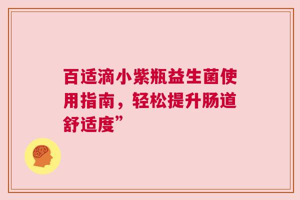 百适滴小紫瓶益生菌使用指南，轻松提升肠道舒适度”