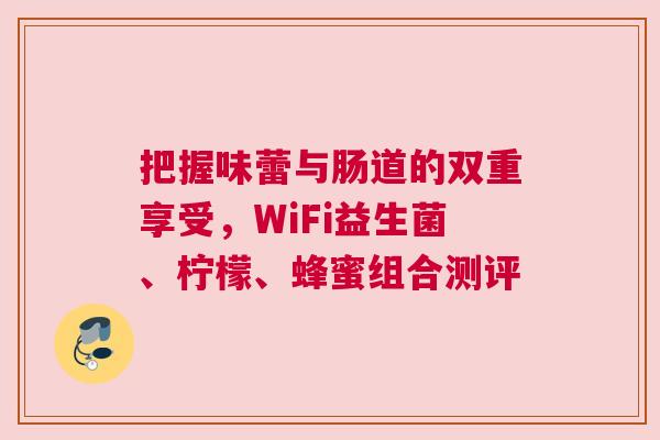 把握味蕾与肠道的双重享受，WiFi益生菌、柠檬、蜂蜜组合测评