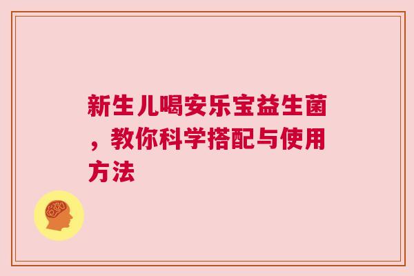 新生儿喝安乐宝益生菌，教你科学搭配与使用方法