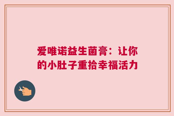 爱唯诺益生菌膏：让你的小肚子重拾幸福活力