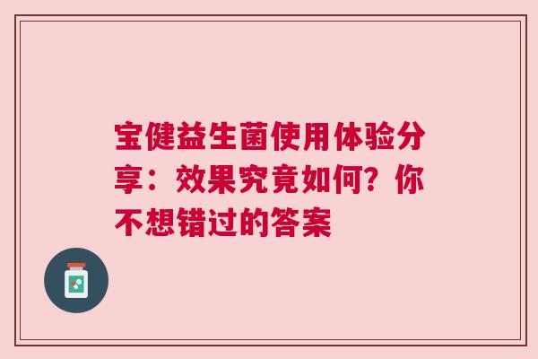 宝健益生菌使用体验分享：效果究竟如何？你不想错过的答案