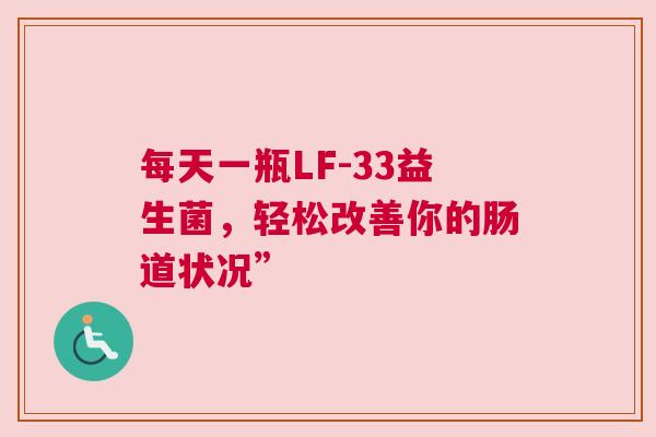 每天一瓶LF-33益生菌，轻松改善你的肠道状况”