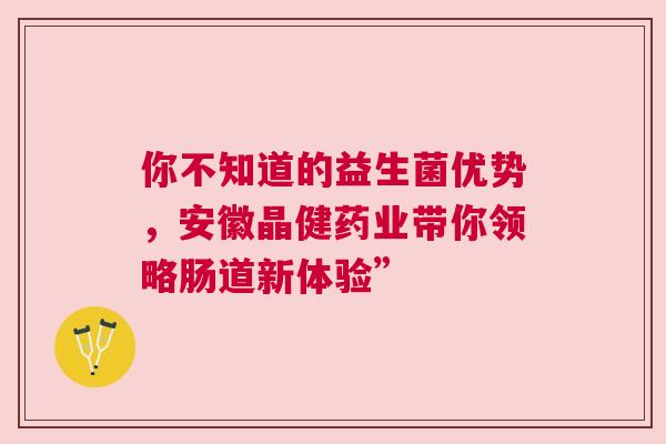 你不知道的益生菌优势，安徽晶健药业带你领略肠道新体验”