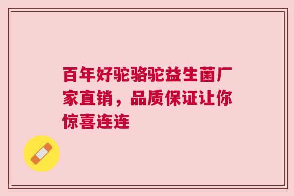 百年好驼骆驼益生菌厂家直销，品质保证让你惊喜连连