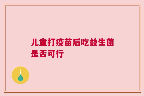 儿童打疫苗后吃益生菌是否可行