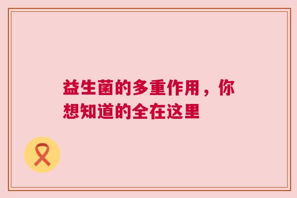 益生菌的多重作用，你想知道的全在这里
