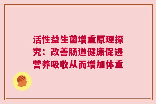 活性益生菌增重原理探究：改善肠道健康促进营养吸收从而增加体重