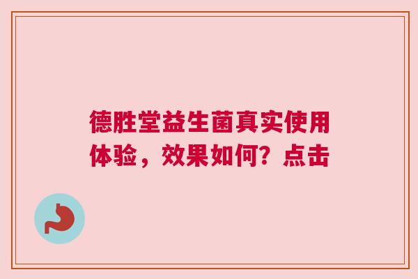 德胜堂益生菌真实使用体验，效果如何？点击