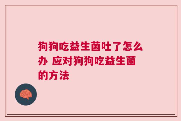 狗狗吃益生菌吐了怎么办 应对狗狗吃益生菌的方法
