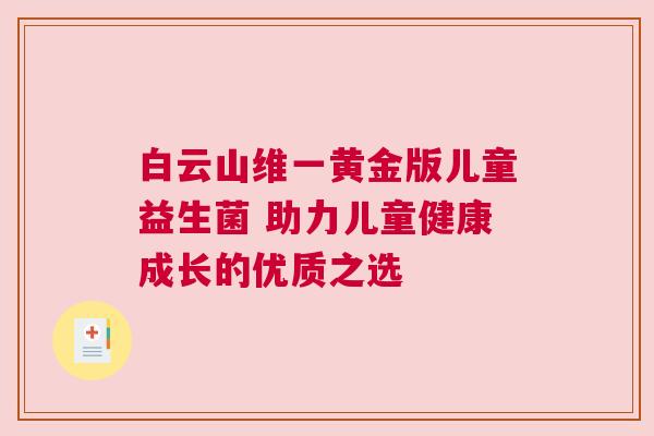 白云山维一黄金版儿童益生菌 助力儿童健康成长的优质之选