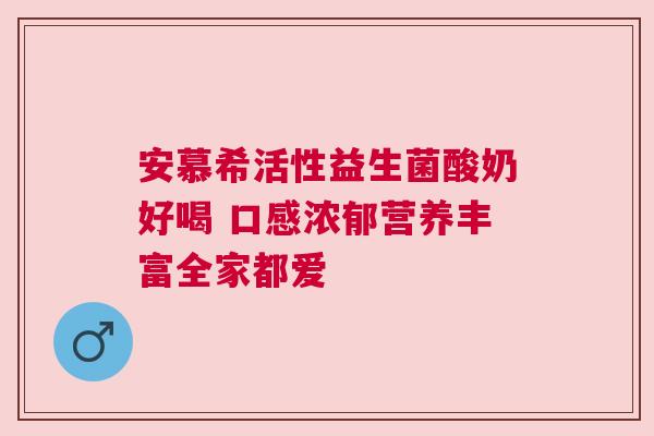 安慕希活性益生菌酸奶好喝 口感浓郁营养丰富全家都爱
