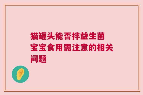猫罐头能否拌益生菌 宝宝食用需注意的相关问题