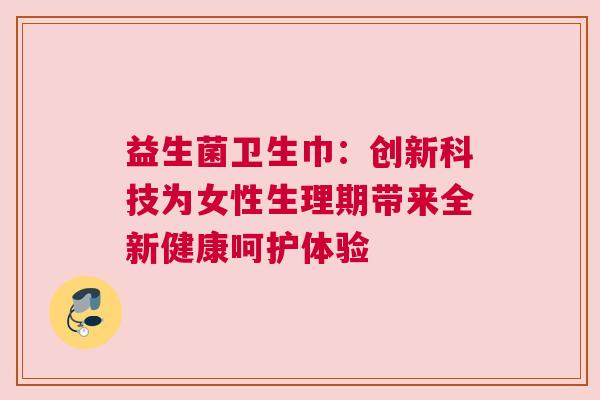 益生菌卫生巾：创新科技为女性生理期带来全新健康呵护体验