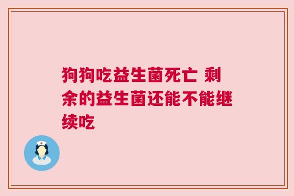 狗狗吃益生菌死亡 剩余的益生菌还能不能继续吃
