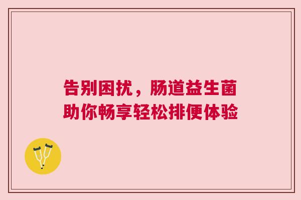 告别困扰，肠道益生菌助你畅享轻松排便体验