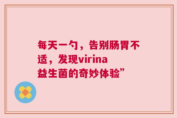 每天一勺，告别肠胃不适，发现virina益生菌的奇妙体验”