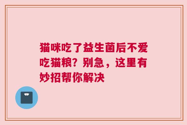 猫咪吃了益生菌后不爱吃猫粮？别急，这里有妙招帮你解决