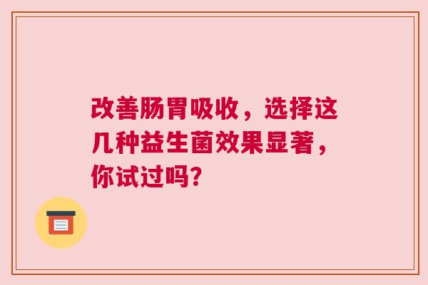 改善肠胃吸收，选择这几种益生菌效果显著，你试过吗？