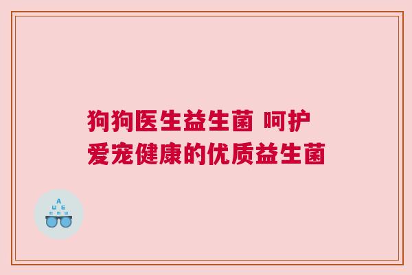 狗狗医生益生菌 呵护爱宠健康的优质益生菌