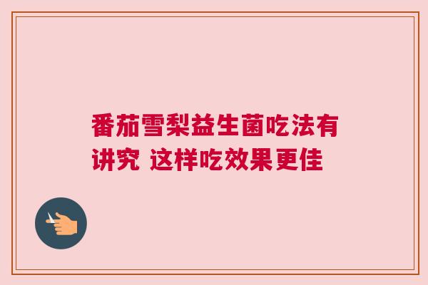 番茄雪梨益生菌吃法有讲究 这样吃效果更佳