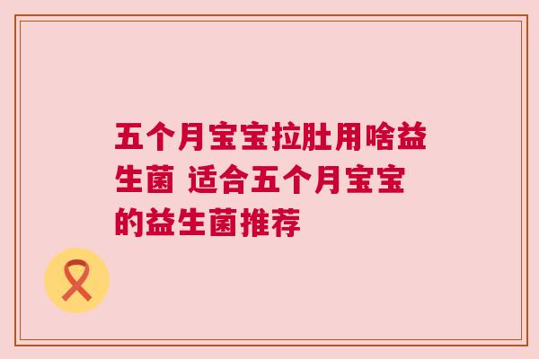 五个月宝宝拉肚用啥益生菌 适合五个月宝宝的益生菌推荐