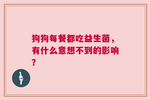 狗狗每餐都吃益生菌，有什么意想不到的影响？