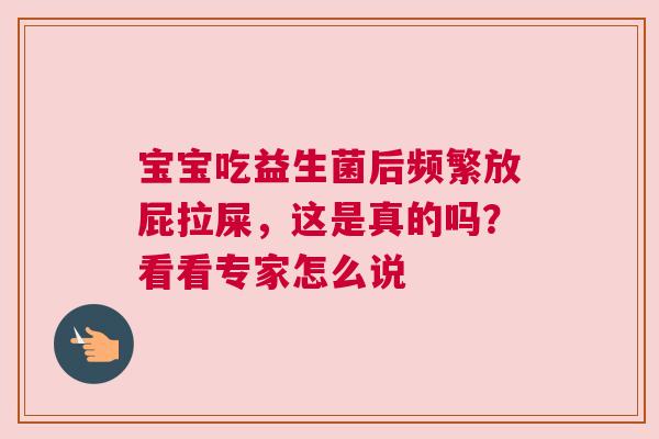 宝宝吃益生菌后频繁放屁拉屎，这是真的吗？看看专家怎么说