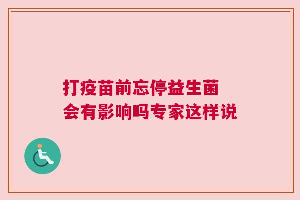 打疫苗前忘停益生菌 会有影响吗专家这样说