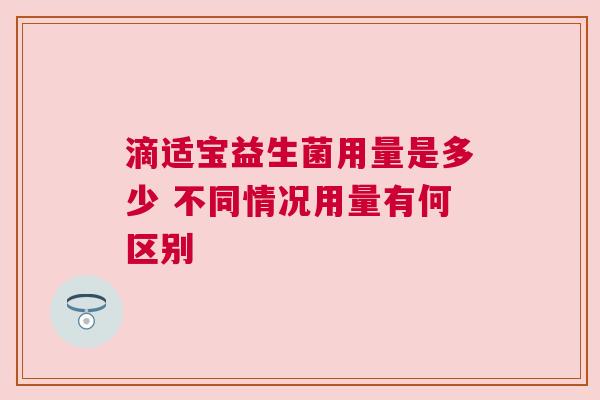 滴适宝益生菌用量是多少 不同情况用量有何区别