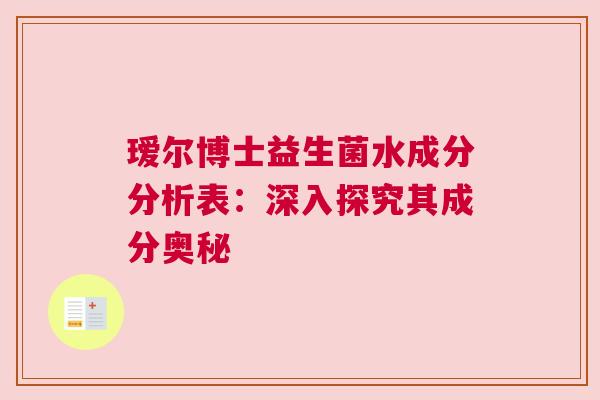 瑷尔博士益生菌水成分分析表：深入探究其成分奥秘