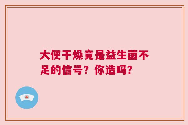 大便干燥竟是益生菌不足的信号？你造吗？