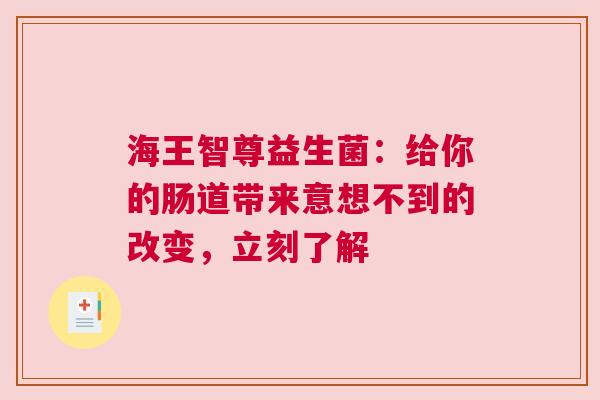 海王智尊益生菌：给你的肠道带来意想不到的改变，立刻了解