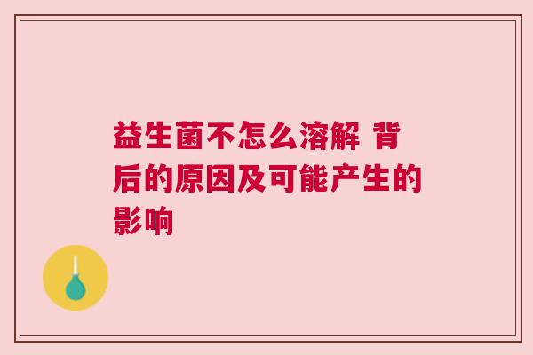 益生菌不怎么溶解 背后的原因及可能产生的影响