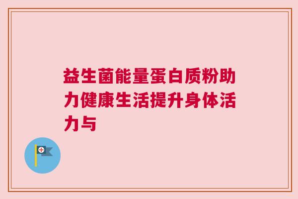 益生菌能量蛋白质粉助力健康生活提升身体活力与