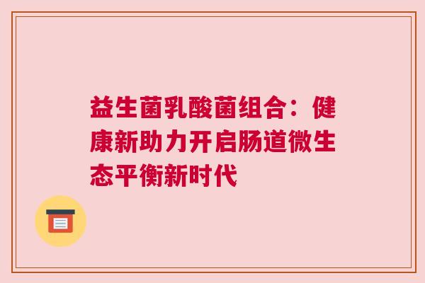 益生菌乳酸菌组合：健康新助力开启肠道微生态平衡新时代