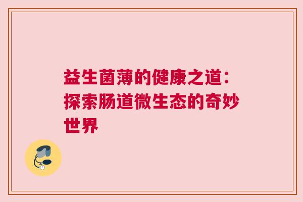益生菌薄的健康之道：探索肠道微生态的奇妙世界