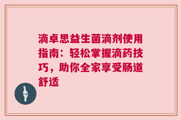 滴卓思益生菌滴剂使用指南：轻松掌握滴药技巧，助你全家享受肠道舒适