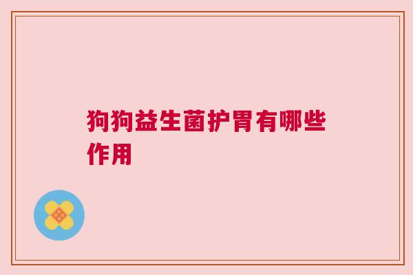 狗狗益生菌护胃有哪些作用