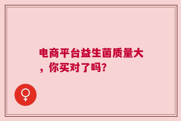 电商平台益生菌质量大，你买对了吗？