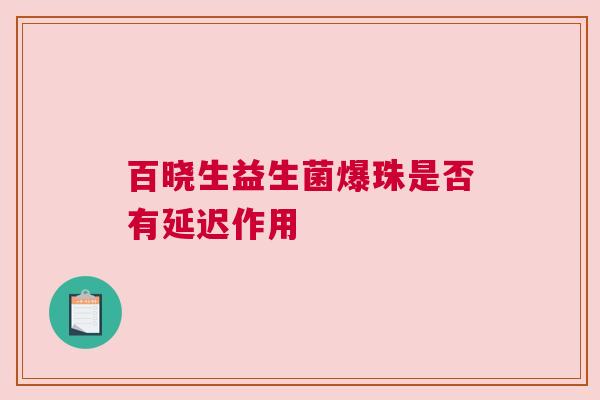 百晓生益生菌爆珠是否有延迟作用