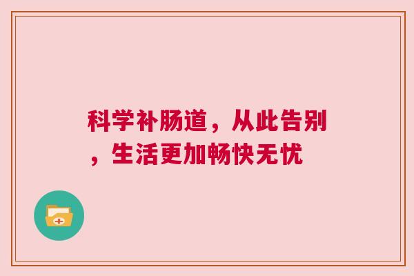 科学补肠道，从此告别，生活更加畅快无忧
