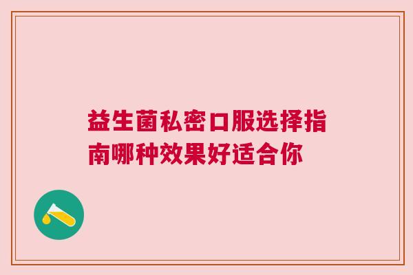 益生菌私密口服选择指南哪种效果好适合你