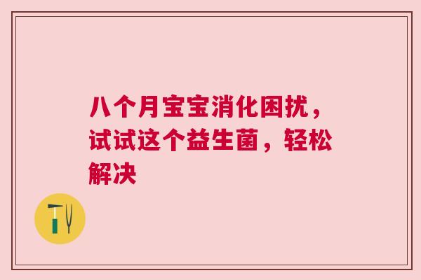 八个月宝宝消化困扰，试试这个益生菌，轻松解决