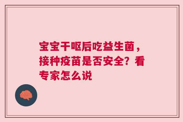 宝宝干呕后吃益生菌，接种疫苗是否安全？看专家怎么说