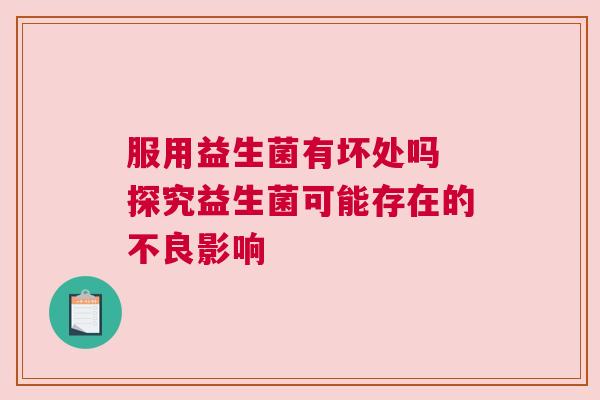 服用益生菌有坏处吗 探究益生菌可能存在的不良影响