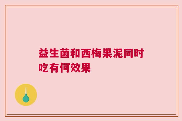 益生菌和西梅果泥同时吃有何效果