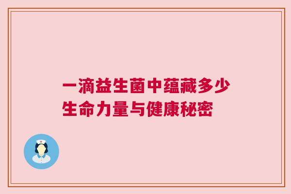一滴益生菌中蕴藏多少生命力量与健康秘密